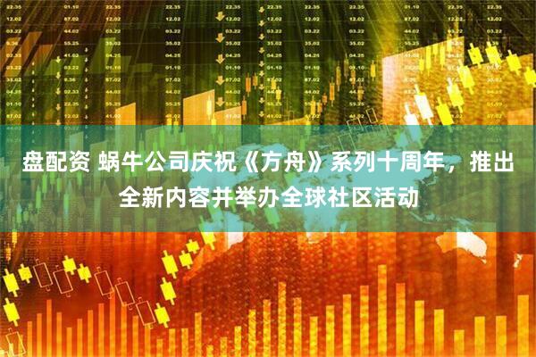 盘配资 蜗牛公司庆祝《方舟》系列十周年，推出全新内容并举办全球社区活动