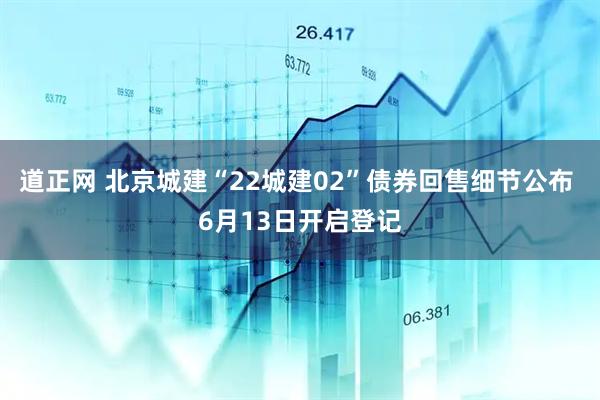 道正网 北京城建“22城建02”债券回售细节公布 6月13日开启登记