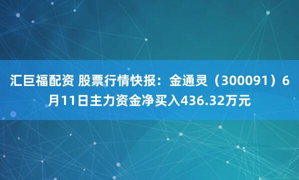 汇巨福配资 股票行情快报：金通灵（300091）6月11日主力资金净买入436.32万元