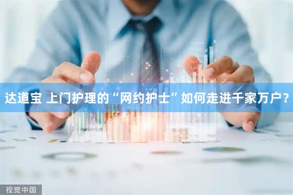 达道宝 上门护理的“网约护士”如何走进千家万户？