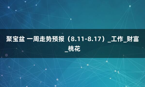 聚宝盆 一周走势预报（8.11-8.17）_工作_财富_桃花
