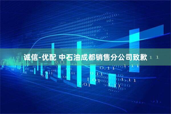 诚信-优配 中石油成都销售分公司致歉