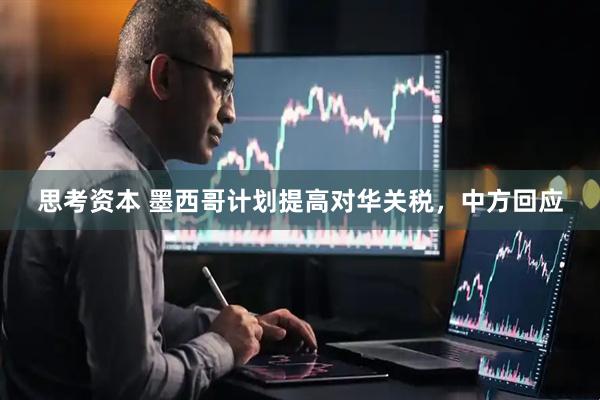 思考资本 墨西哥计划提高对华关税，中方回应