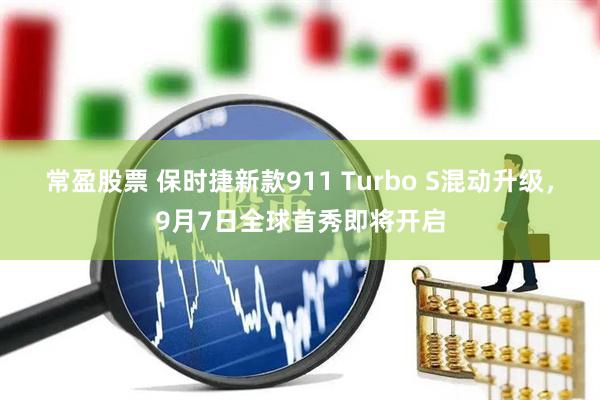 常盈股票 保时捷新款911 Turbo S混动升级，9月7日全球首秀即将开启