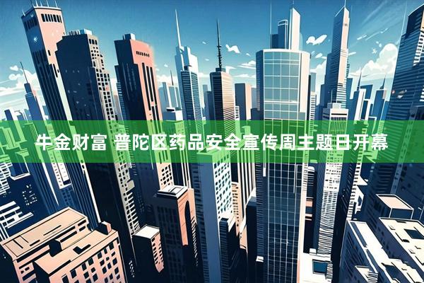牛金财富 普陀区药品安全宣传周主题日开幕