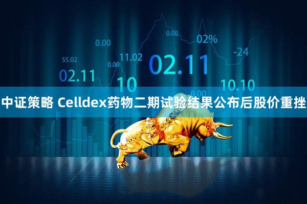 中证策略 Celldex药物二期试验结果公布后股价重挫