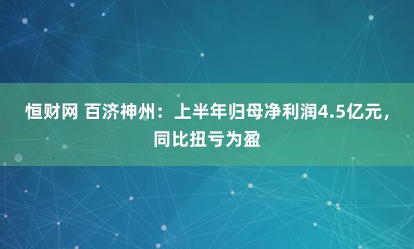 恒财网 百济神州：上半年归母净利润4.5亿元，同比扭亏为盈