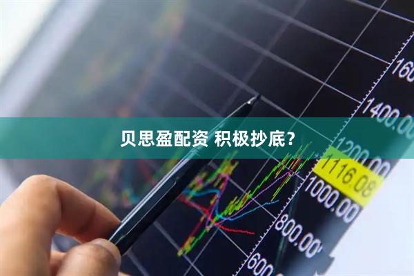 贝思盈配资 积极抄底？
