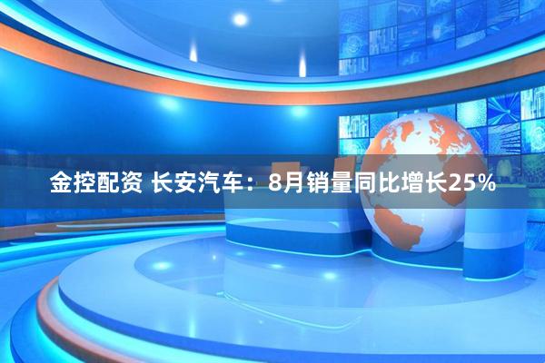 金控配资 长安汽车：8月销量同比增长25%
