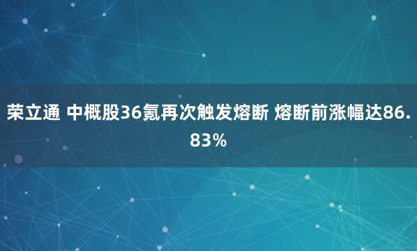荣立通 中概股36氪再次触发熔断 熔断前涨幅达86.83%