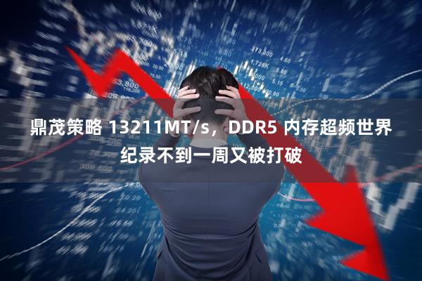 鼎茂策略 13211MT/s，DDR5 内存超频世界纪录不到一周又被打破