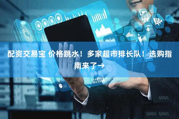 配资交易宝 价格跳水！多家超市排长队！选购指南来了→