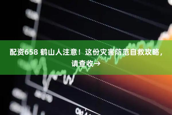配资658 鹤山人注意！这份灾害防范自救攻略，请查收→